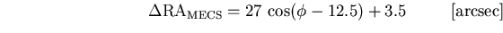 $ ~~~~~~~~~~~~~~~~~~~~~~~~~~ \Delta {\mathrm RA_{MECS}} = 27 ~ {\mathrm cos}(\phi - 12.5) + 3.5~~~~~~~~ {\mathrm [arcsec]}~~~~~~~~~~~~~~~~~~~~~~~~ $